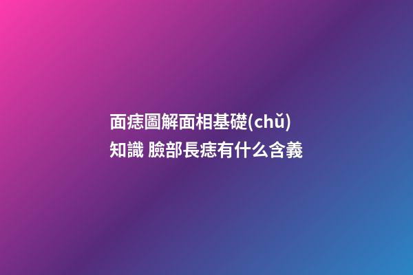 面痣圖解面相基礎(chǔ)知識 臉部長痣有什么含義